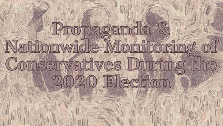 Propaganda and Nationwide Monitoring of Conservatives During the 2020 Election