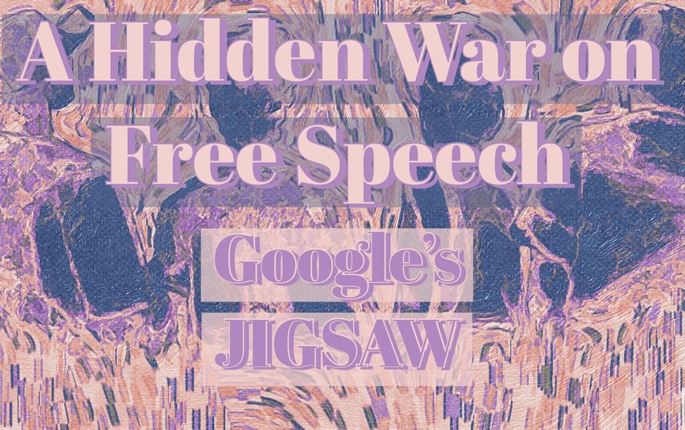 A Hidden War on Free Speech: Google’s Jigsaw