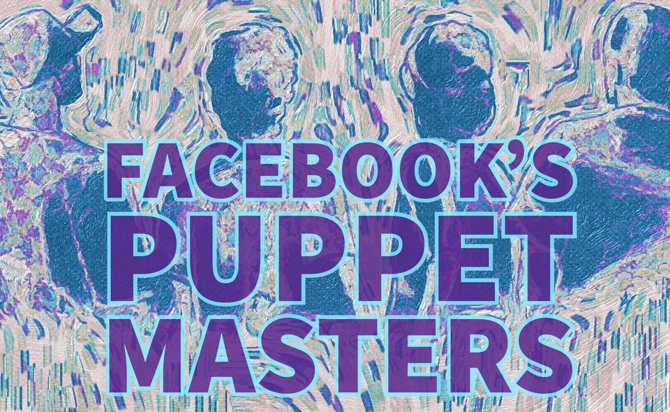 Facebook’s Puppet Masters